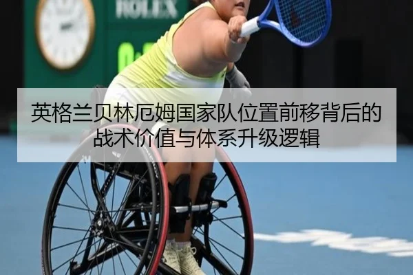 英格兰贝林厄姆国家队位置前移背后的战术价值与体系升级逻辑