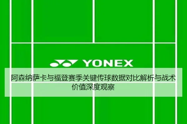 阿森纳萨卡与福登赛季关键传球数据对比解析与战术价值深度观察